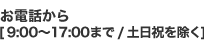 お電話から 9:00-17:00/土日祝を除く